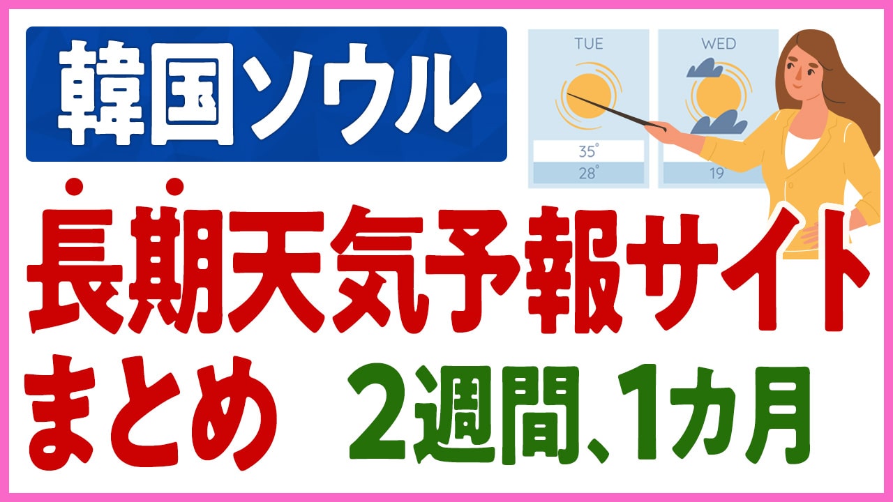 【ソウルの長期天気予報】1週間、2週間、10日間、1ヶ月間の天気予報がわかるサイトのまとめ