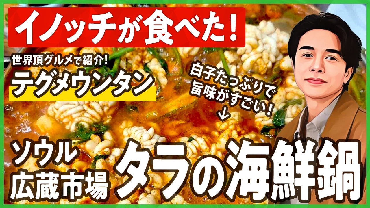 ソウル広蔵市場の「テグメウンタン」は白子たっぷりのタラの辛鍋！世界頂グルメでイノッチが訪れたお店は「ウンソンフェッチップ（은성회집）」